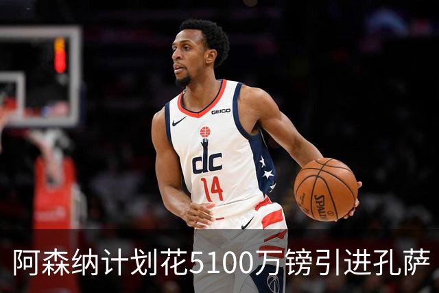 阿森纳计划花5100万镑引进孔萨 强化后防线应对伤病问题
