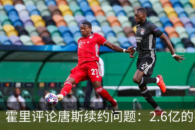 霍里评论唐斯续约问题：2.6亿的要求过于疯狂