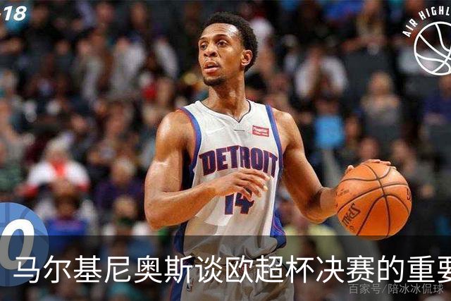 马尔基尼奥斯谈欧超杯决赛的重要性与队伍目标